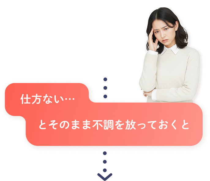 仕方ない…とそのまま不調を放っておくと